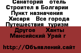 Санаторий - отель Строител в Болгарии › Пункт назначения ­ Хисаря - Все города Путешествия, туризм » Другое   . Ханты-Мансийский,Урай г.